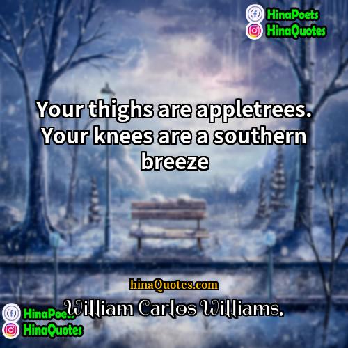William Carlos Williams Quotes | Your thighs are appletrees. Your knees are